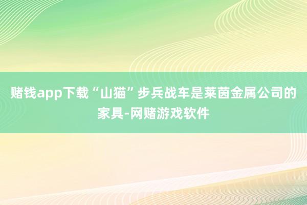 赌钱app下载“山猫”步兵战车是莱茵金属公司的家具-网赌游戏软件
