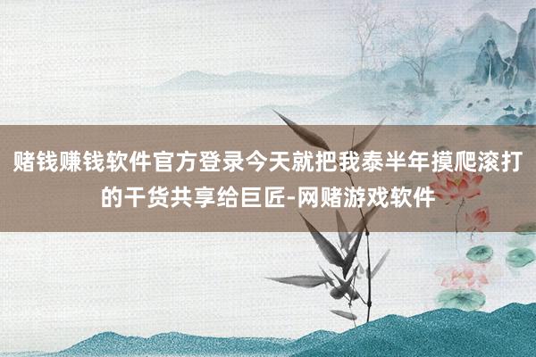 赌钱赚钱软件官方登录今天就把我泰半年摸爬滚打的干货共享给巨匠-网赌游戏软件