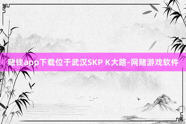 赌钱app下载位于武汉SKP K大路-网赌游戏软件