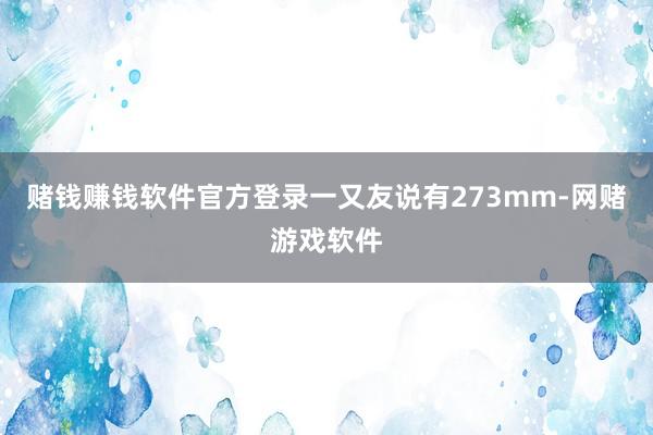 赌钱赚钱软件官方登录一又友说有273mm-网赌游戏软件